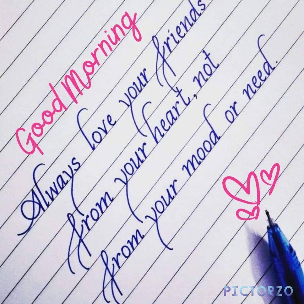 A photo of a handwritten note that says Good morning my love. Always love your friends from your heart not from your mind. The note is written on a piece of white paper with a black pen 1