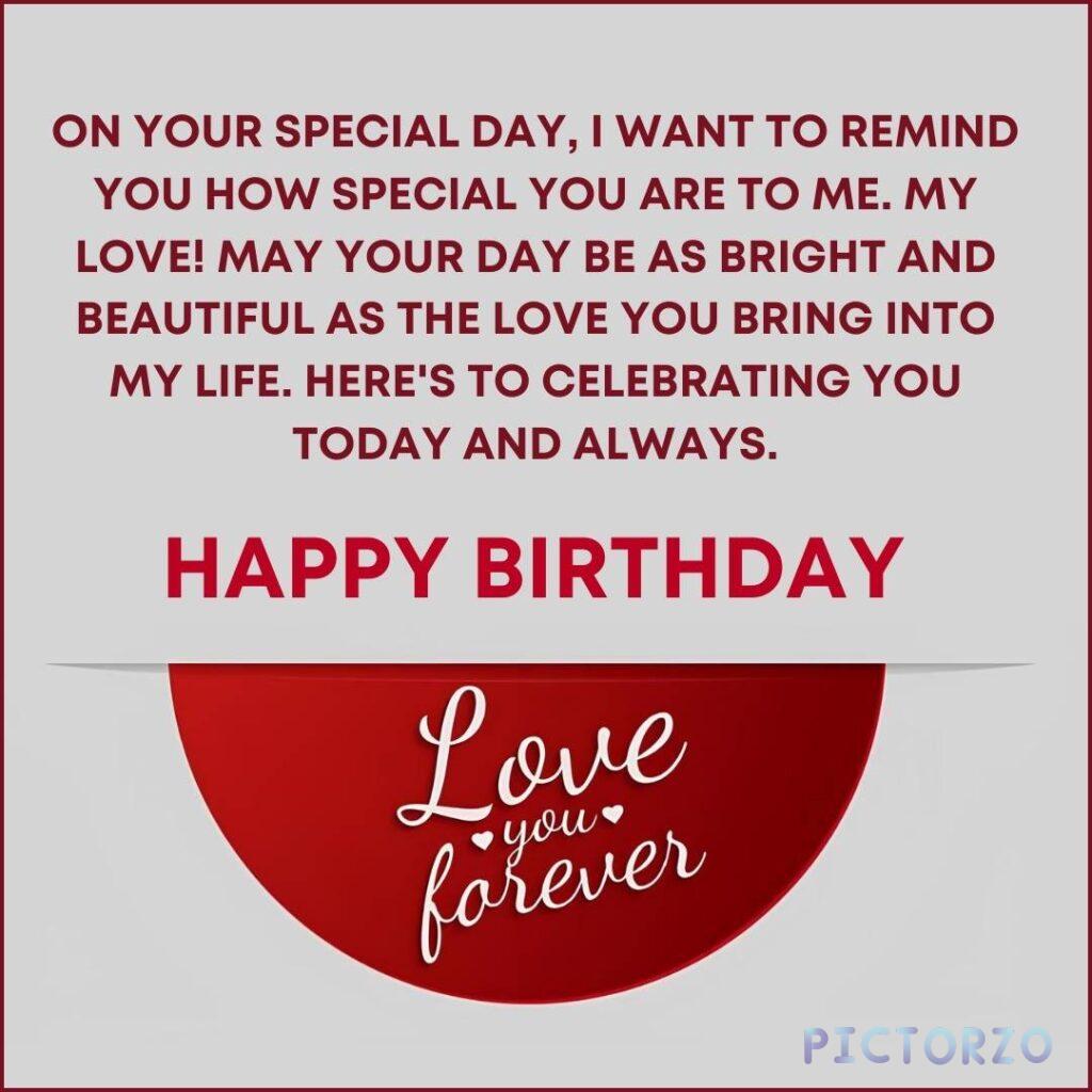 A heartfelt birthday message written in black and white text on a grey background. The message reads On your special day, I want to remind you how special you are to me. My love! May your day be as right and beautiful as the love into bring your my life. Here's to celebrating you today and always 