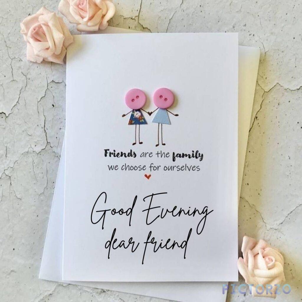 A photo of a handwritten note with the text Good Evening, dear friend. Friends are the family we choose for ourselves. The note is decorated with a small drawing of a heart