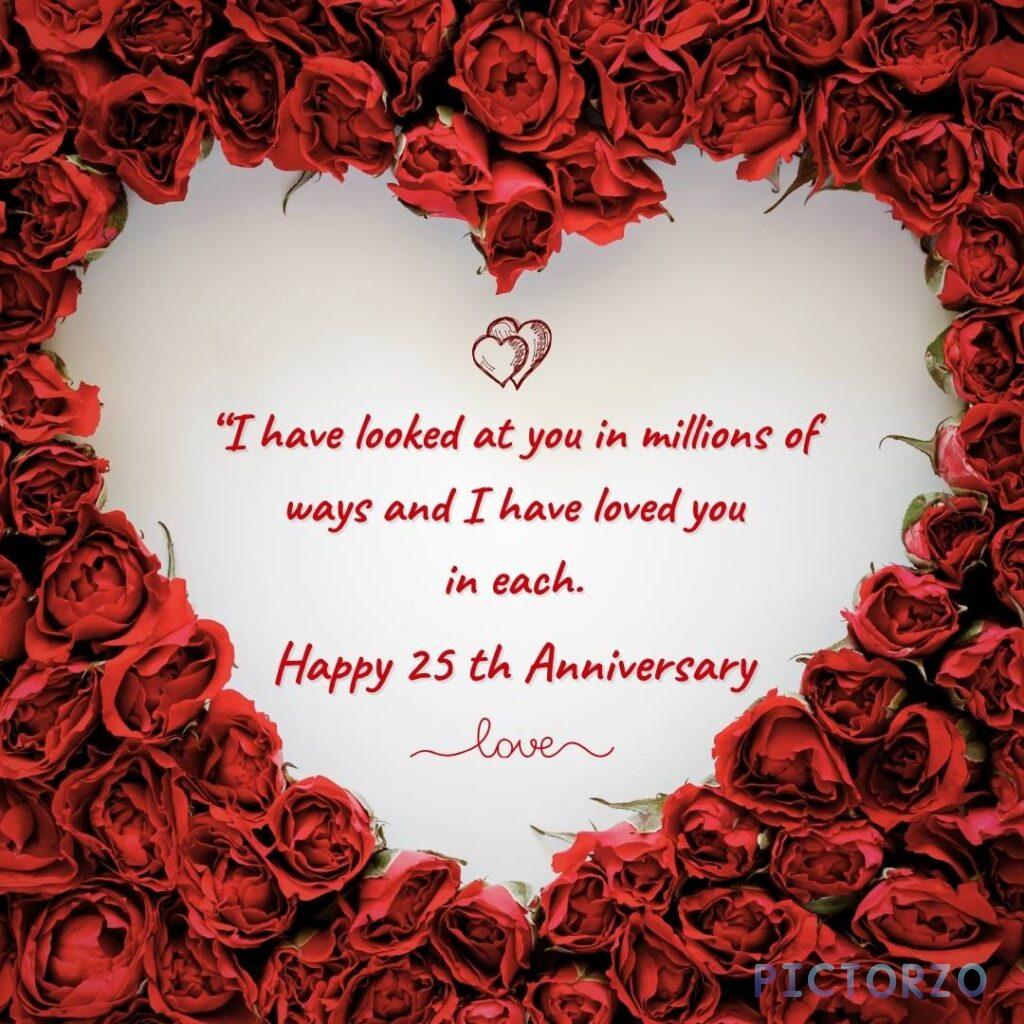 A red rose heart shaped image with text overlay. The text reads I have looked at you in millions of ways and I have loved you in each. Happy 25th Anniversary. Love.