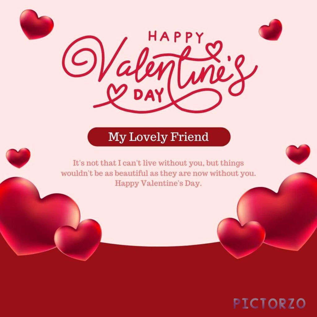 A digital Valentine's Day card with pink and red text that reads "Happy Valentine's Day My Lovely Friend" in a decorative font. Below the text are the words "It's not that I can't live without you, but things wouldn't be as beautiful as they are now without you."