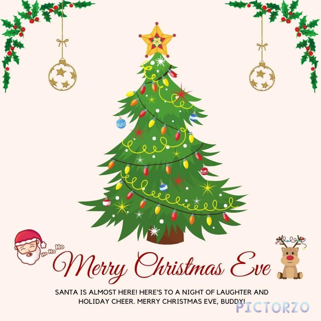 Happy Christmas Eve 4 A festive image with a decorated Christmas tree Santa Claus and a reindeer. The text reads Santa is almost here Heres to a night of laughter and holiday cheer. Merry Christmas Eve buddy